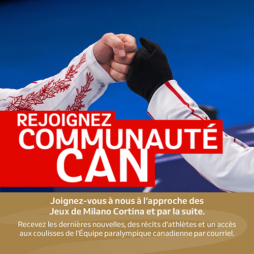 Deux personnes portant des vêtements de l’équipe du Canada se donnent un coup de poing amical au-dessus d’une surface bleue. Le texte fait la promotion de la Communauté CAN et dit : « Rejoignez Communauté CAN – Joignez-vous à nous à l’approche des Jeux de Milano Cortina et par la suite. Recevez les dernières nouvelles, des récits d’athlètes et un accès aux coulisses de l’équipe paralympique canadienne par courriel. »